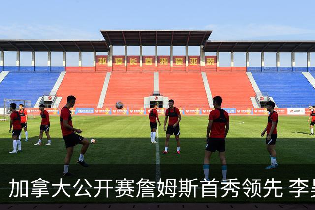 加拿大公开赛詹姆斯首秀领先 李昊桐T2窦泽成淘汰